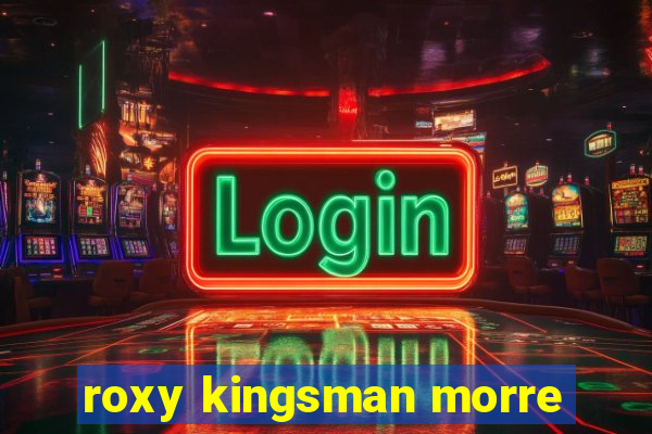 roxy kingsman morre